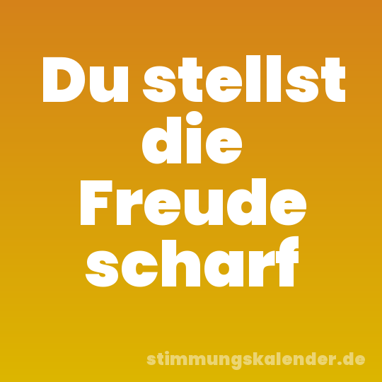 Du stellst die Freude scharf