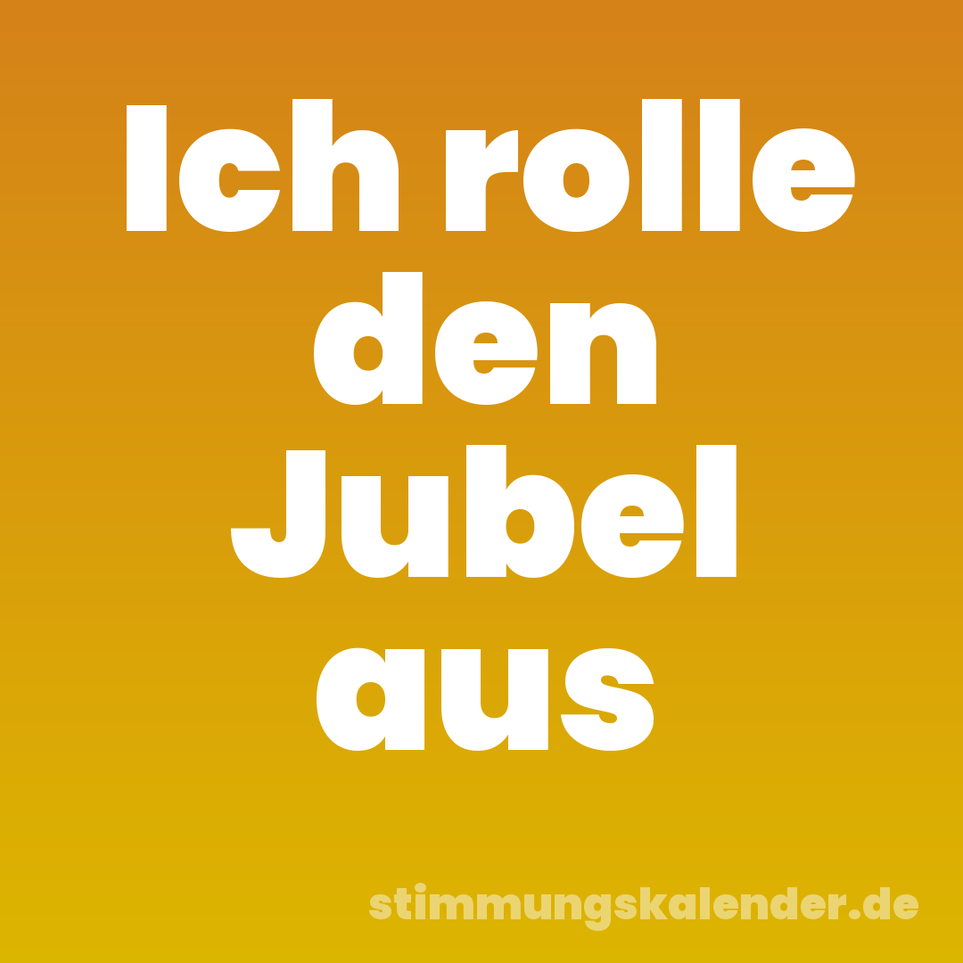 Ich rolle den Jubel aus