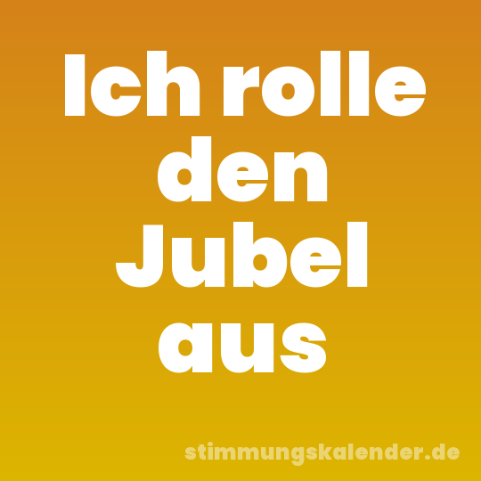 Ich rolle den Jubel aus