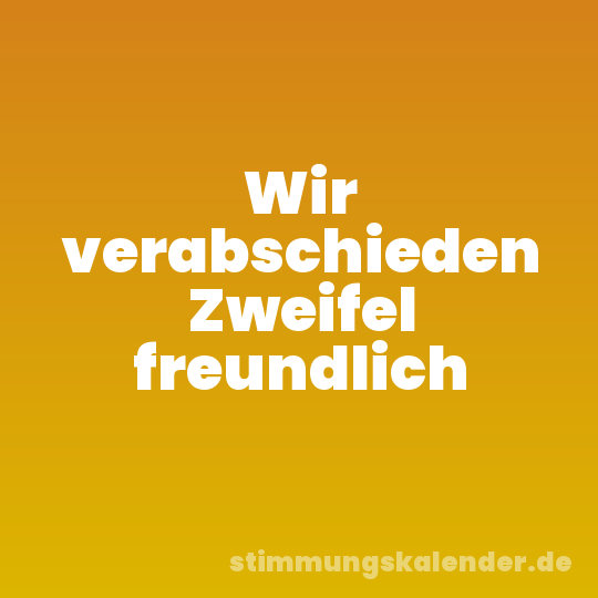 Wir verabschieden Zweifel freundlich