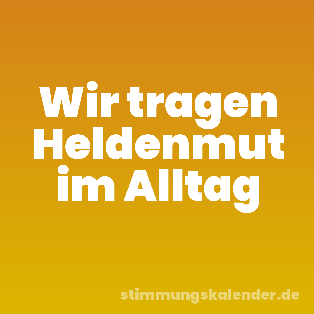 Wir tragen Heldenmut im Alltag
