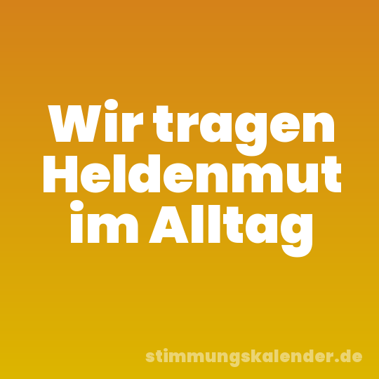 Wir tragen Heldenmut im Alltag