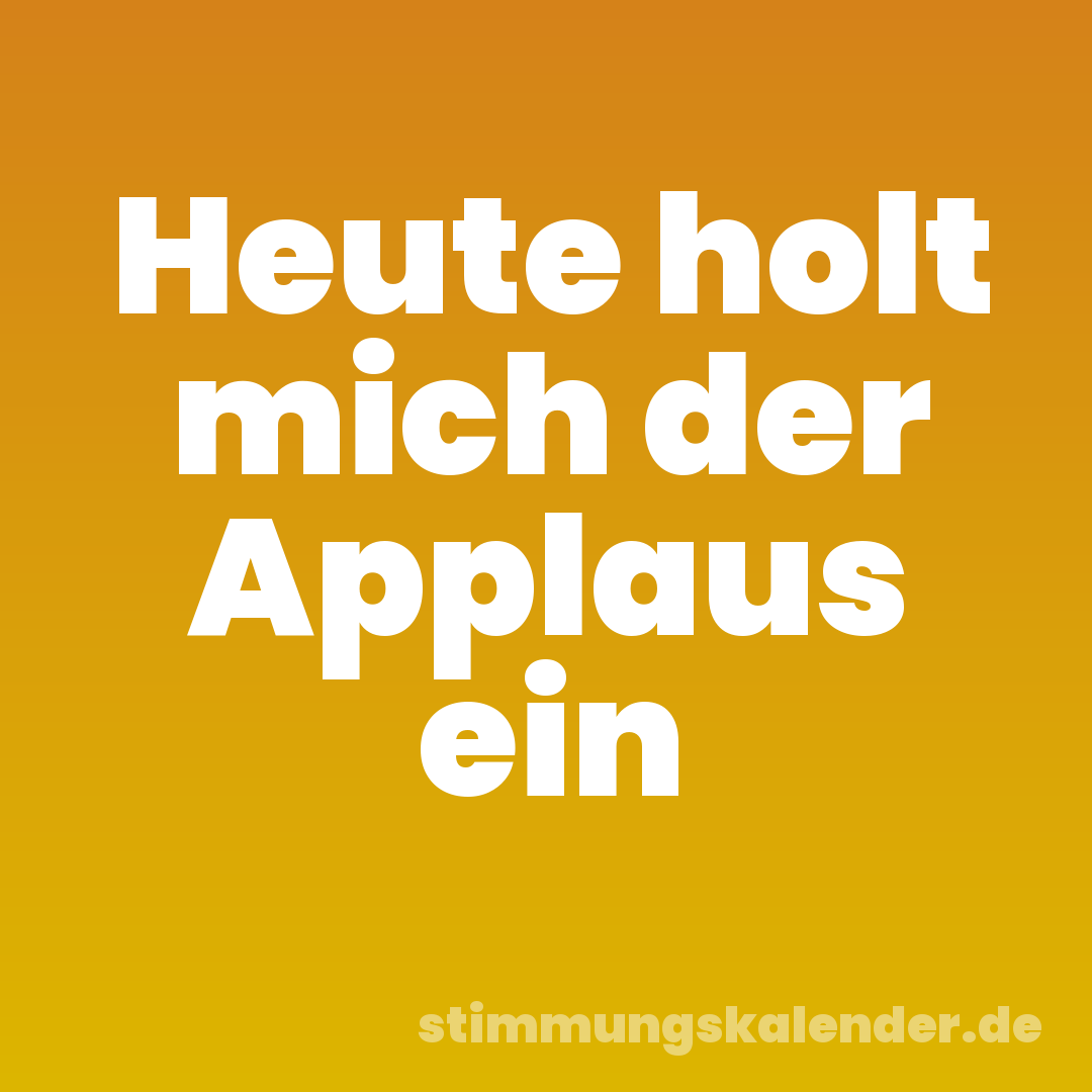 Heute holt mich der Applaus ein