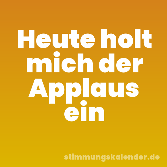 Heute holt mich der Applaus ein