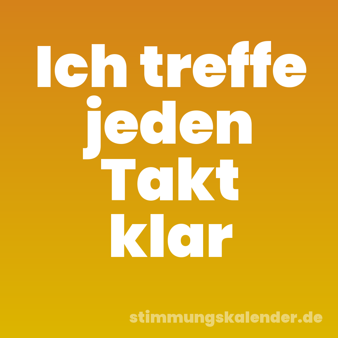 Ich treffe jeden Takt klar