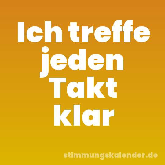 Ich treffe jeden Takt klar