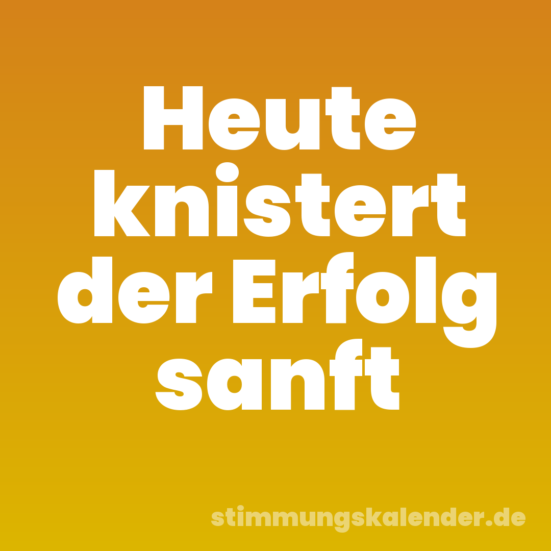 Heute knistert der Erfolg sanft