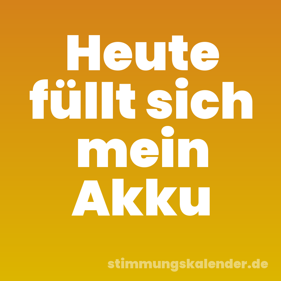 Heute füllt sich mein Akku