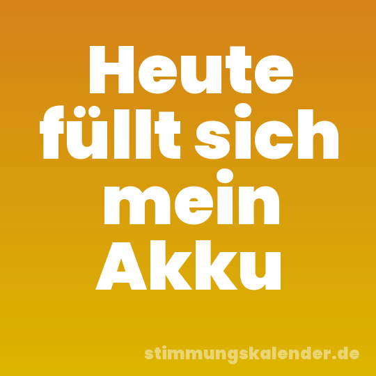 Heute füllt sich mein Akku