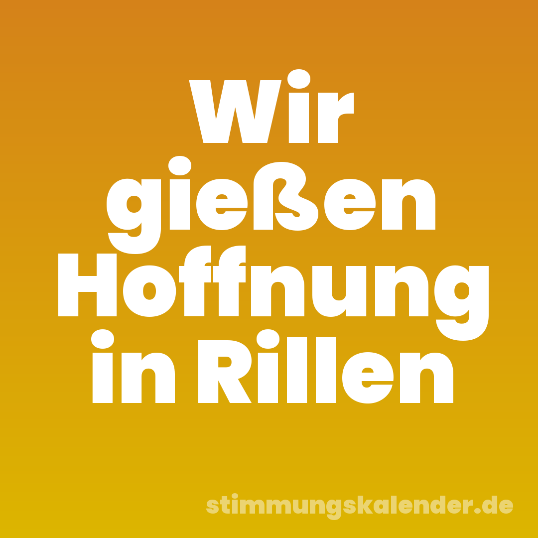 Wir gießen Hoffnung in Rillen