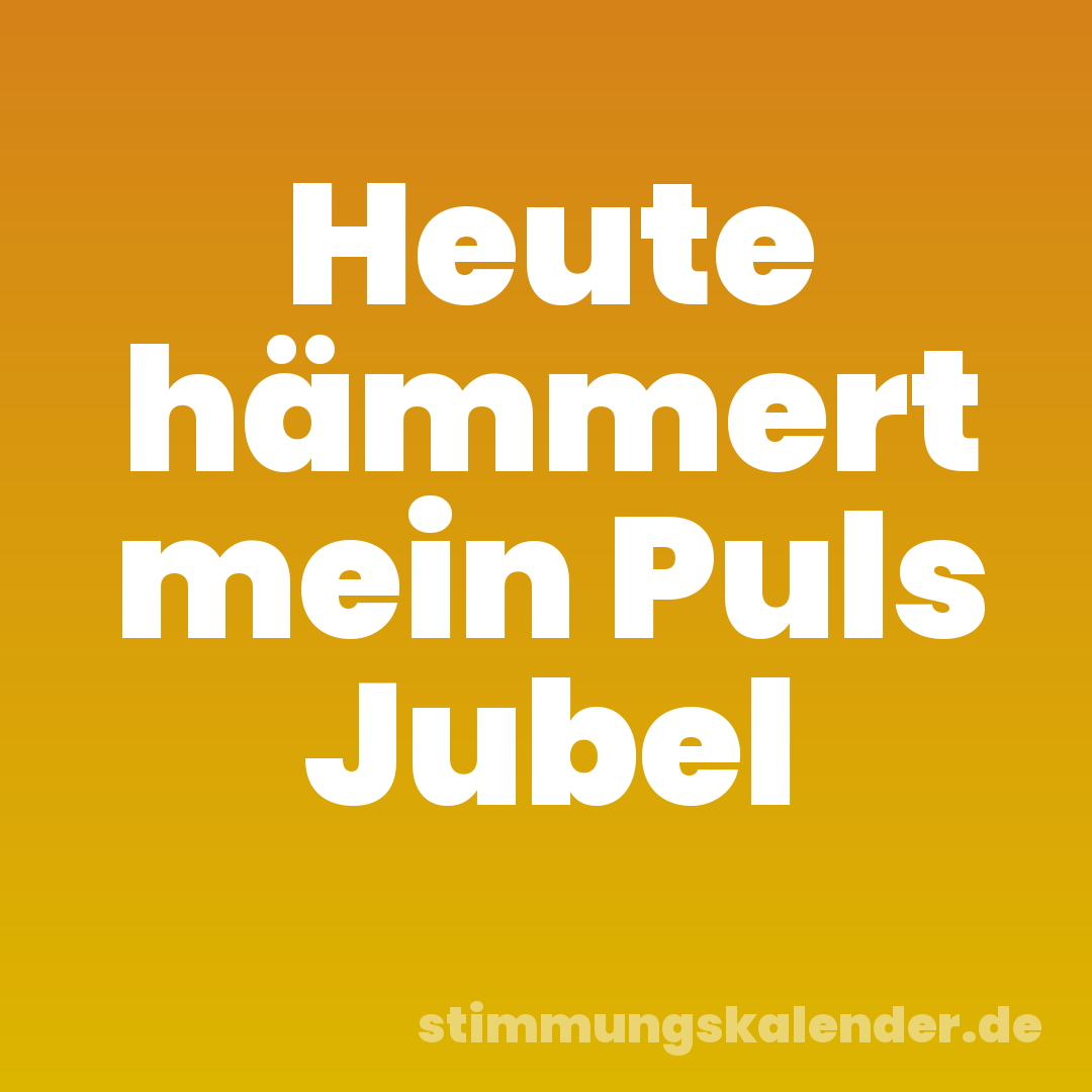 Heute hämmert mein Puls Jubel