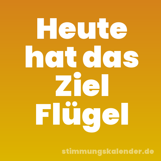 Heute hat das Ziel Flügel