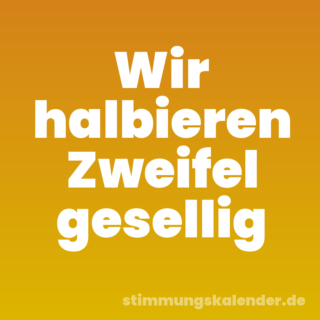 Wir halbieren Zweifel gesellig