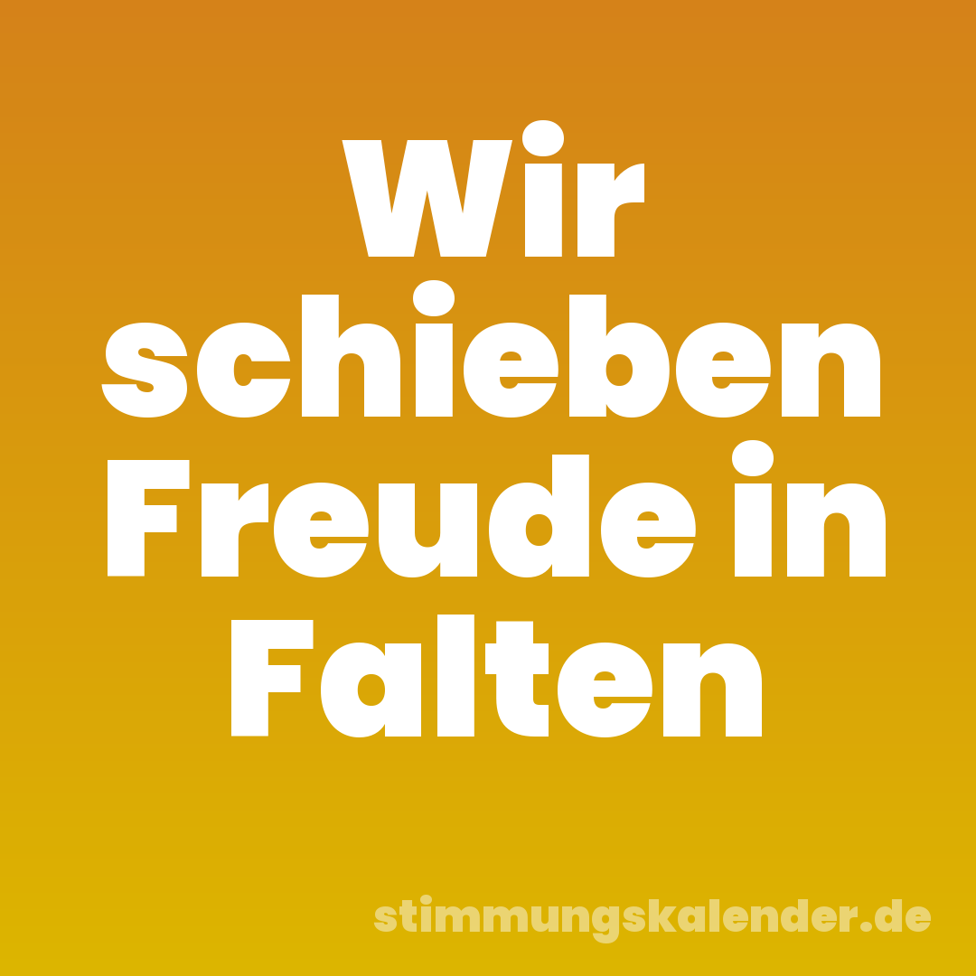 Wir schieben Freude in Falten