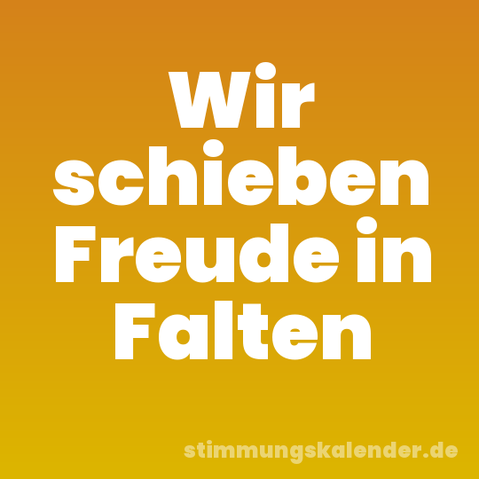 Wir schieben Freude in Falten