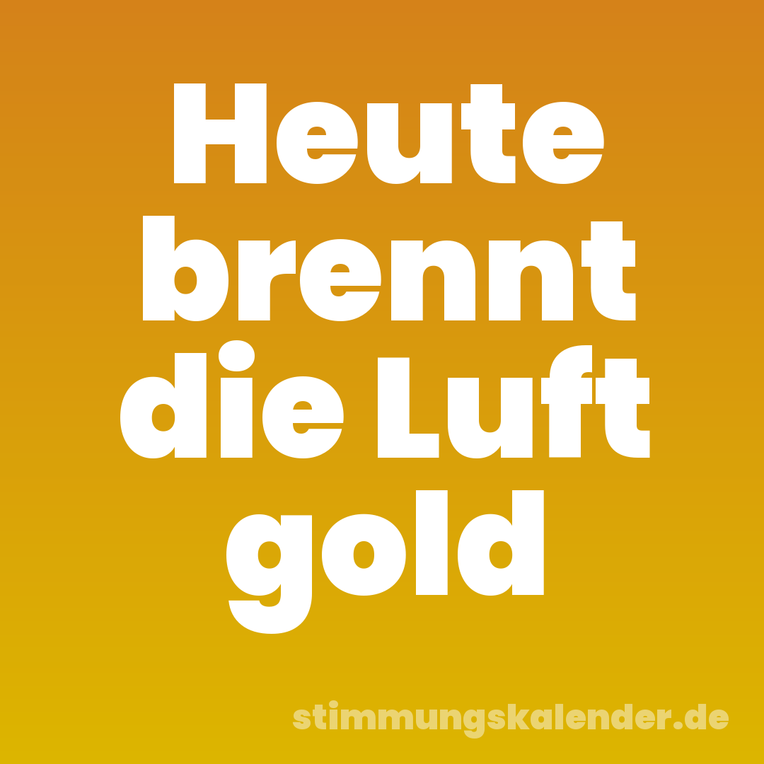 Heute brennt die Luft gold