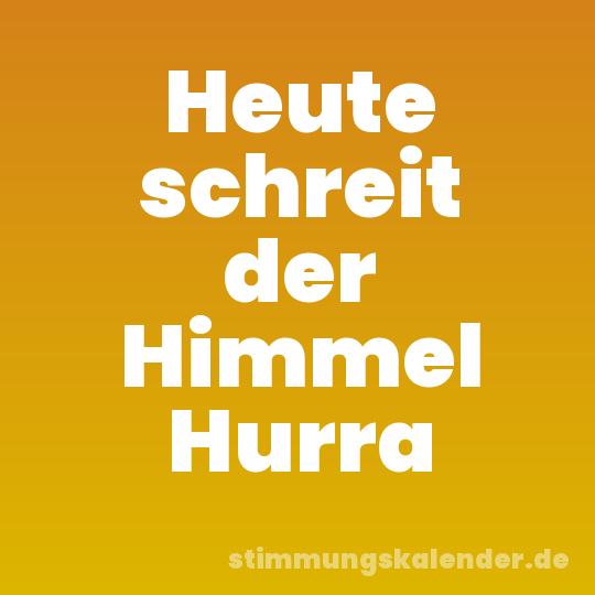 Heute schreit der Himmel Hurra