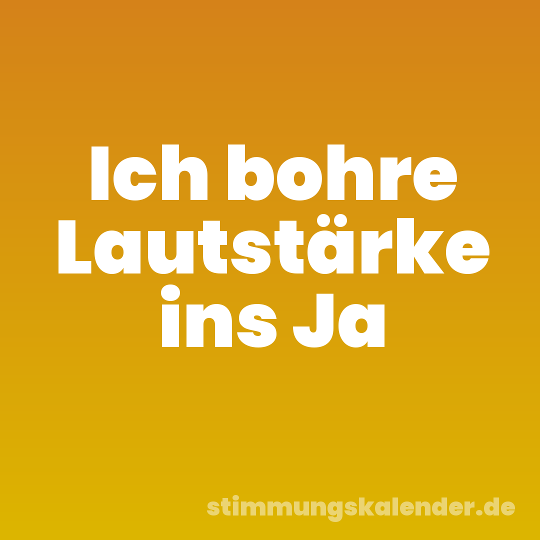 Ich bohre Lautstärke ins Ja