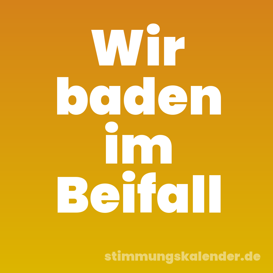 Wir baden im Beifall