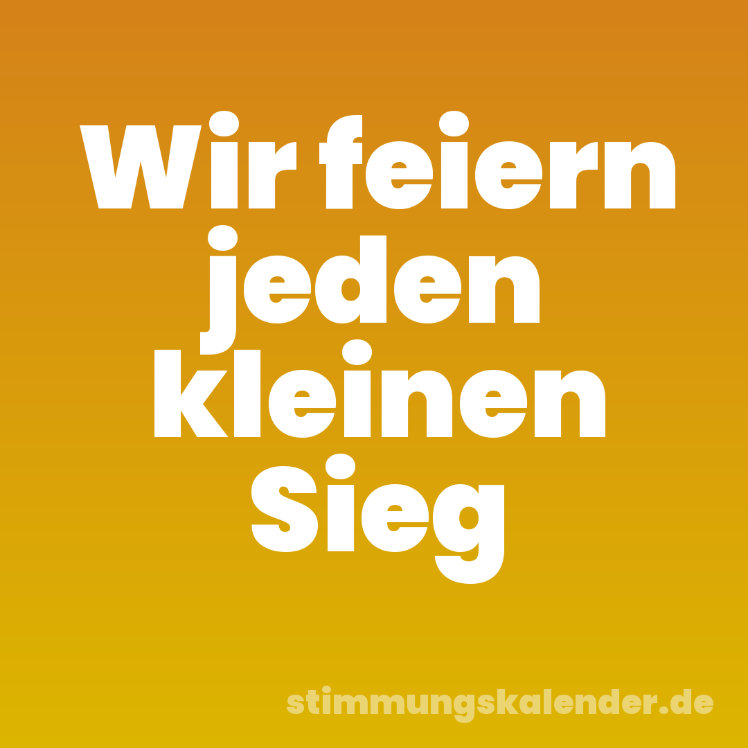 Wir feiern jeden kleinen Sieg