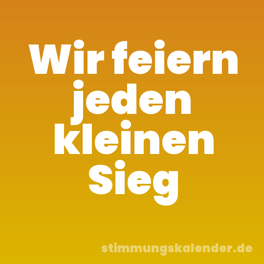 Wir feiern jeden kleinen Sieg