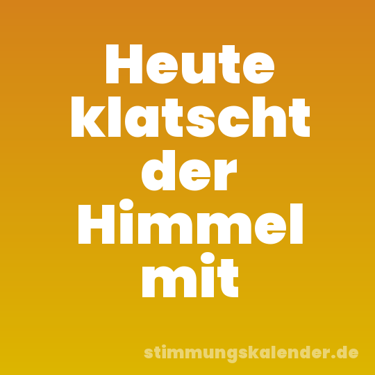 Heute klatscht der Himmel mit