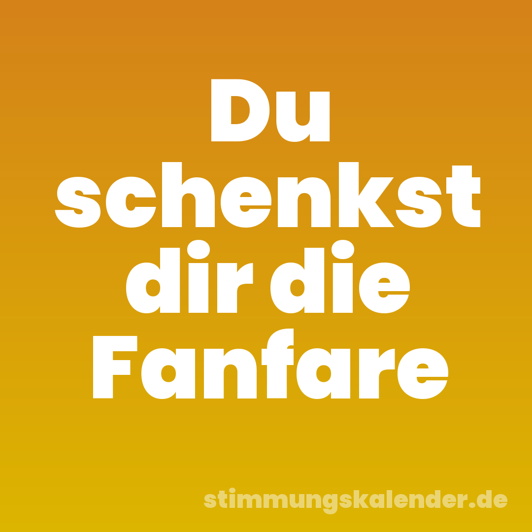 Du schenkst dir die Fanfare