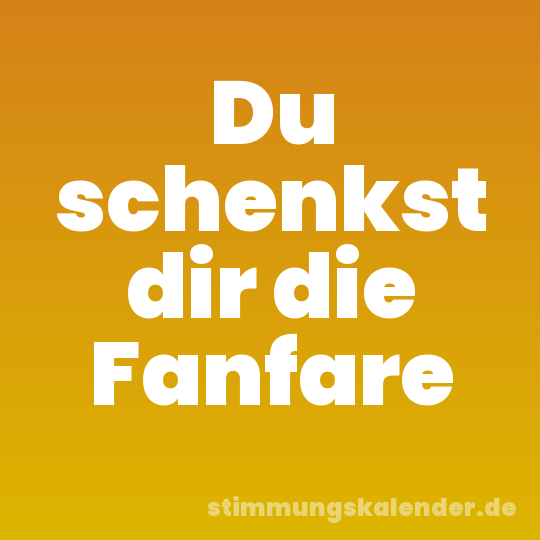 Du schenkst dir die Fanfare