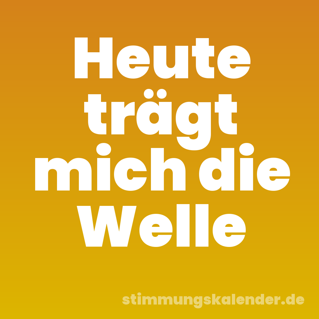 Heute trägt mich die Welle