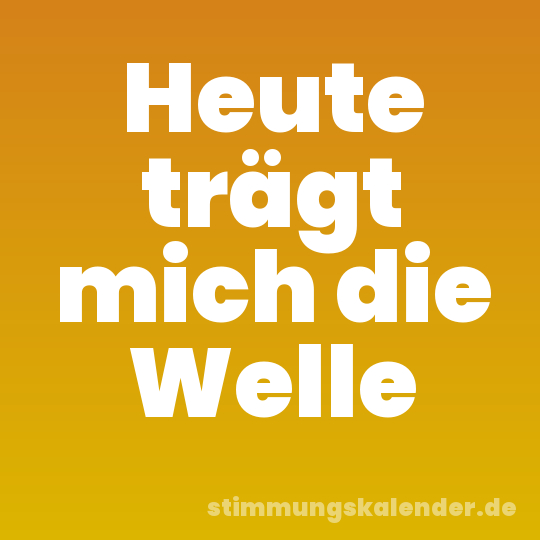 Heute trägt mich die Welle