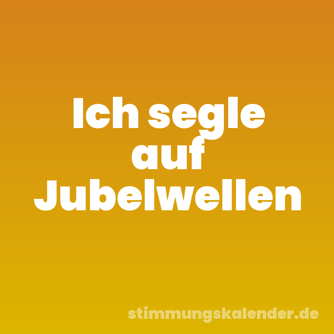 Ich segle auf Jubelwellen
