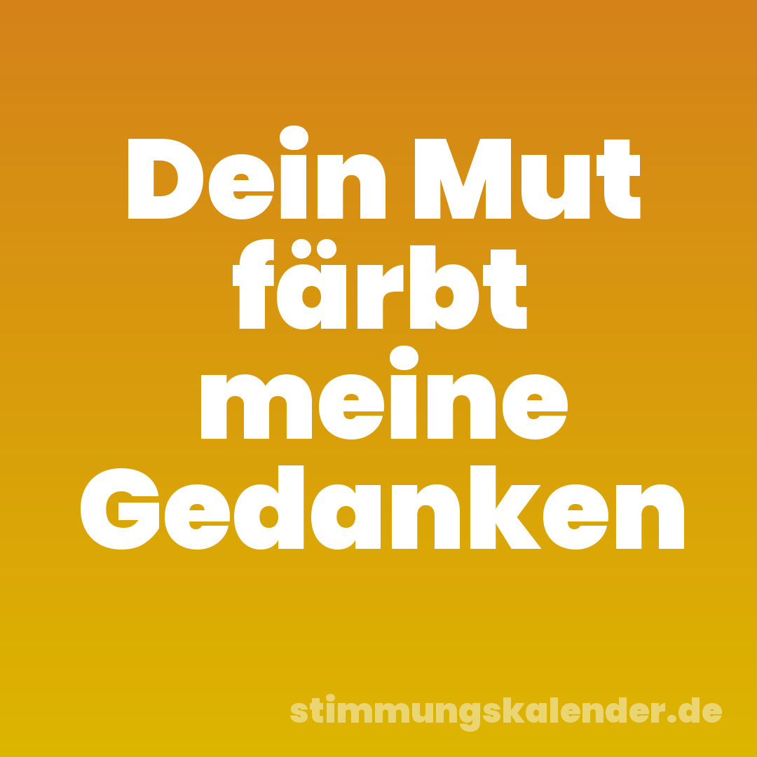 Dein Mut färbt meine Gedanken