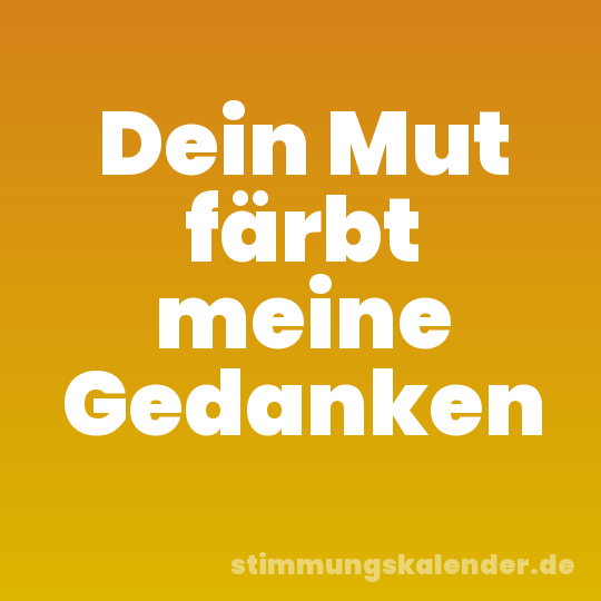 Dein Mut färbt meine Gedanken