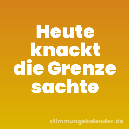 Heute knackt die Grenze sachte