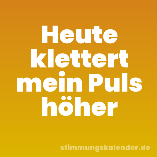 Heute klettert mein Puls höher