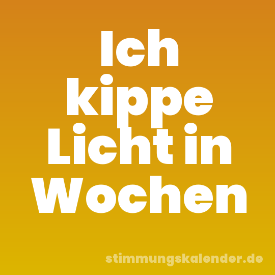 Ich kippe Licht in Wochen