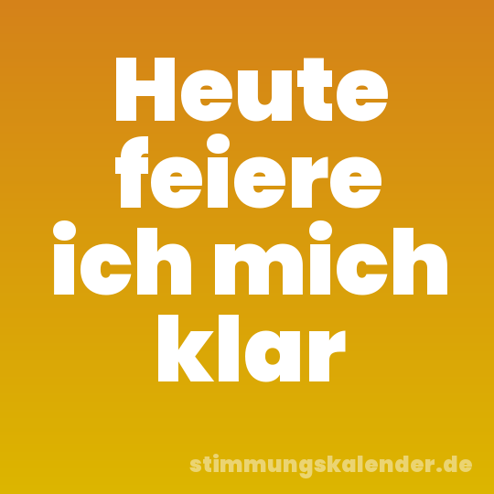 Heute feiere ich mich klar