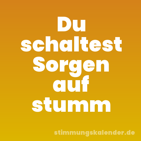 Du schaltest Sorgen auf stumm