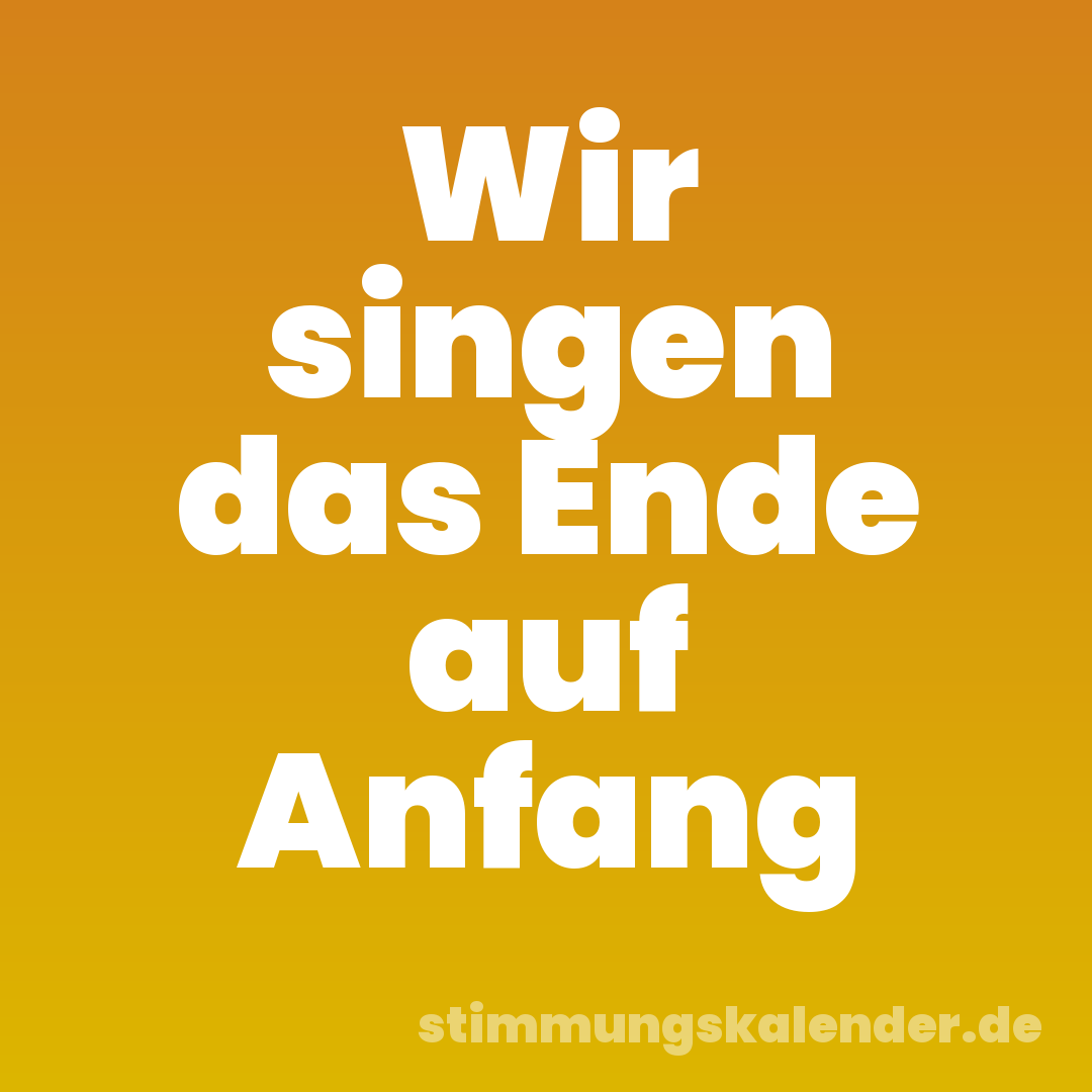 Wir singen das Ende auf Anfang