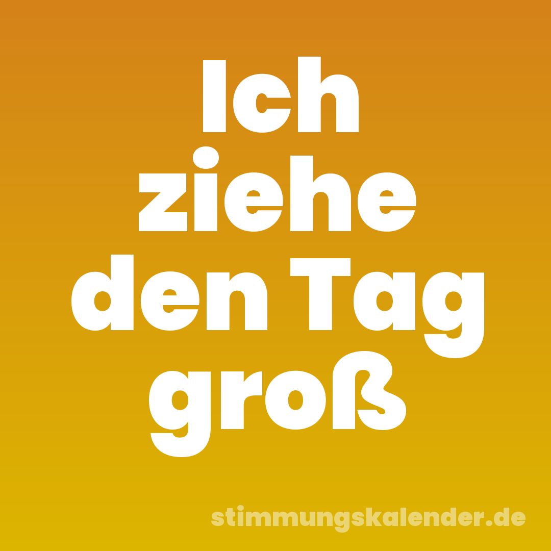Ich ziehe den Tag groß