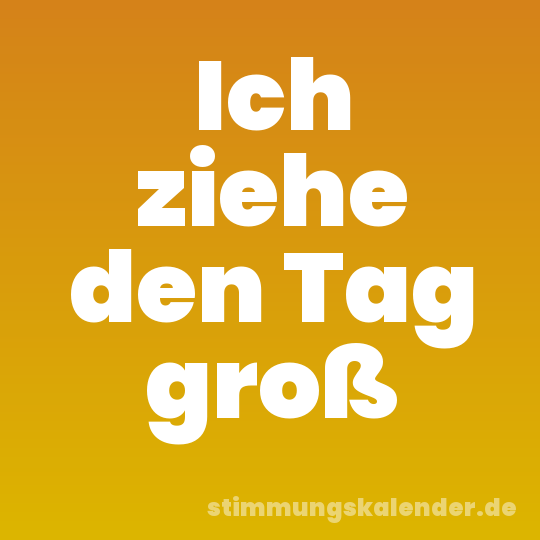 Ich ziehe den Tag groß