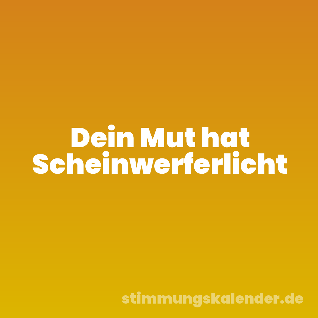 Dein Mut hat Scheinwerferlicht