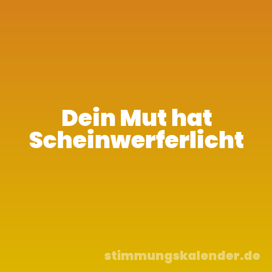 Dein Mut hat Scheinwerferlicht