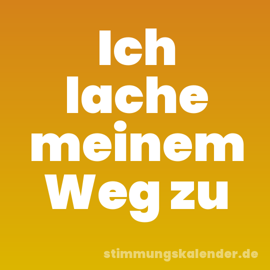 Ich lache meinem Weg zu
