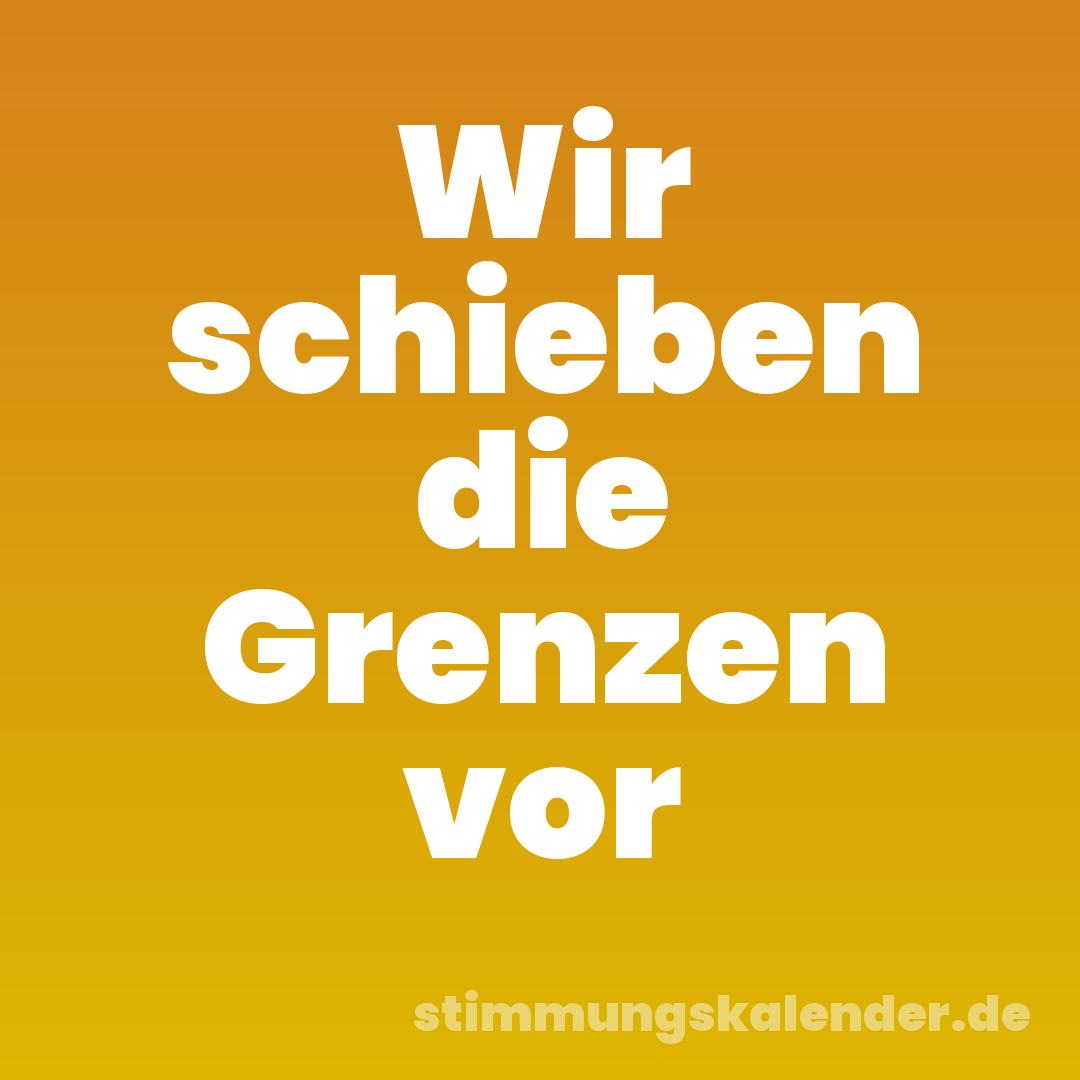 Wir schieben die Grenzen vor