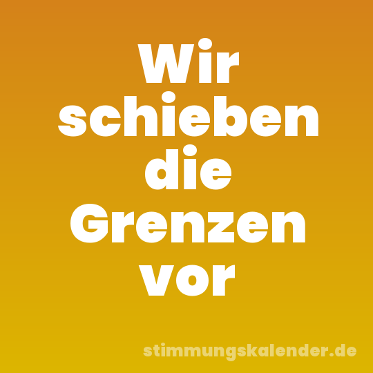 Wir schieben die Grenzen vor