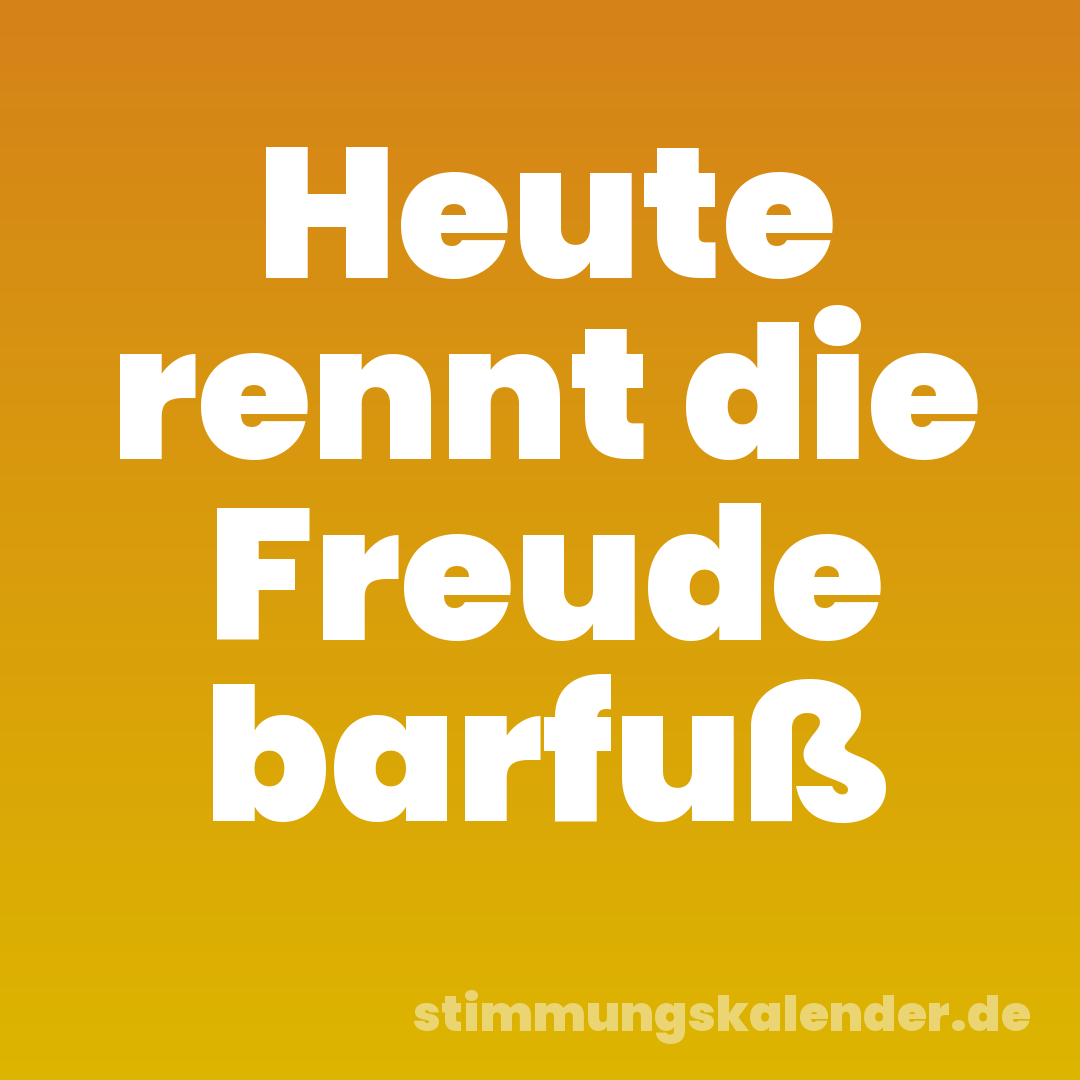 Heute rennt die Freude barfuß