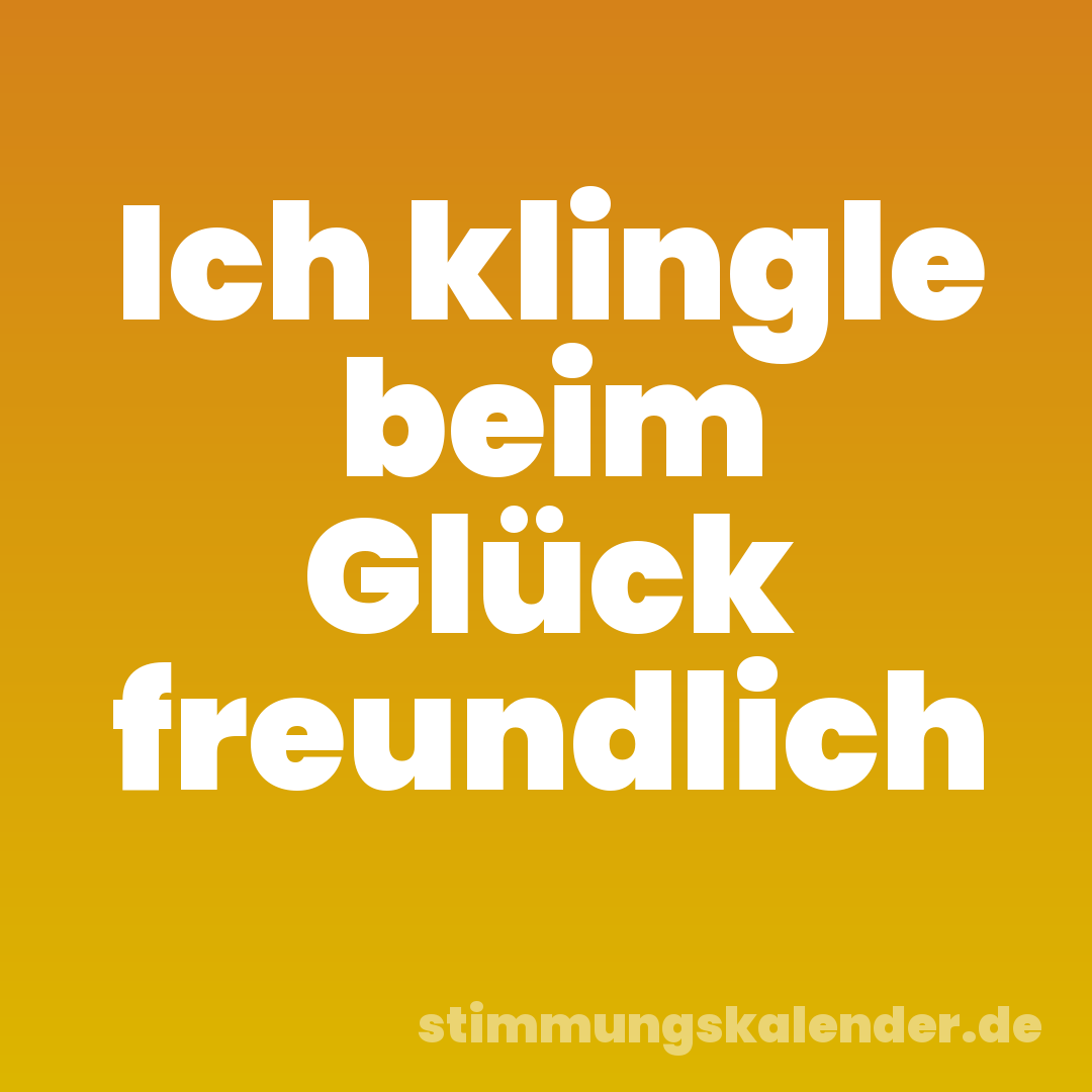 Ich klingle beim Glück freundlich