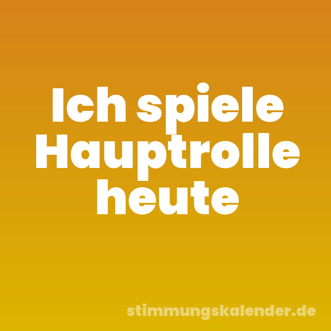 Ich spiele Hauptrolle heute