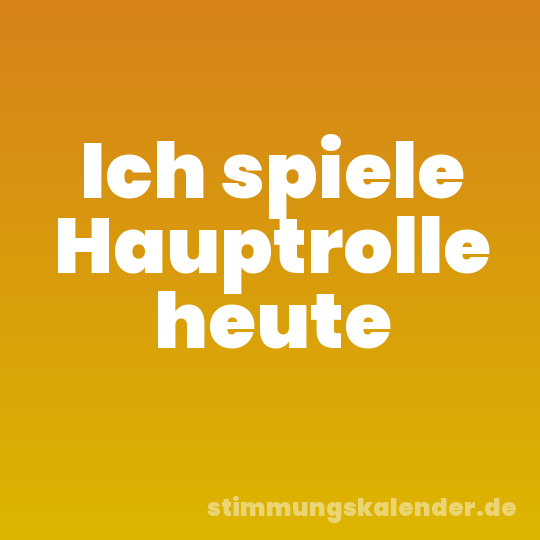 Ich spiele Hauptrolle heute